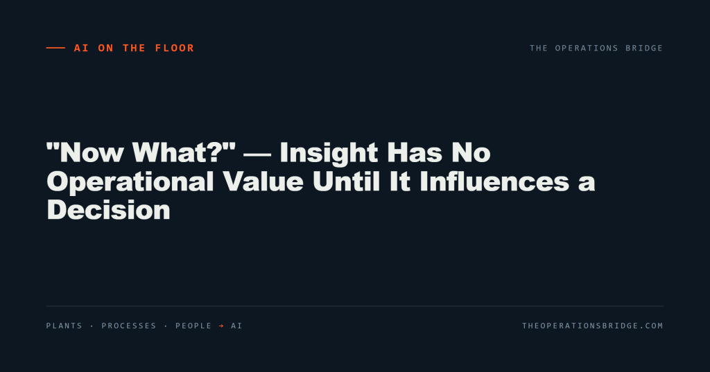 “Now What?” — Insight Has No Operational Value Until It Influences a Decision
